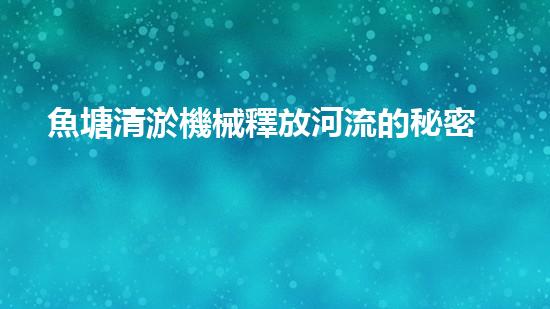 魚塘清淤機械釋放河流的秘密力量，解析水域生態(tài)重生之道！